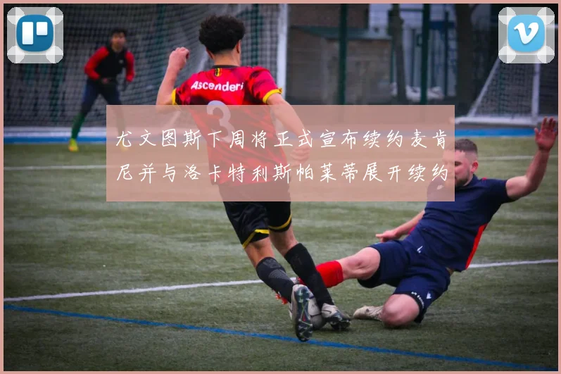 尤文图斯下周将正式宣布续约麦肯尼并与洛卡特利斯帕莱蒂展开续约谈判