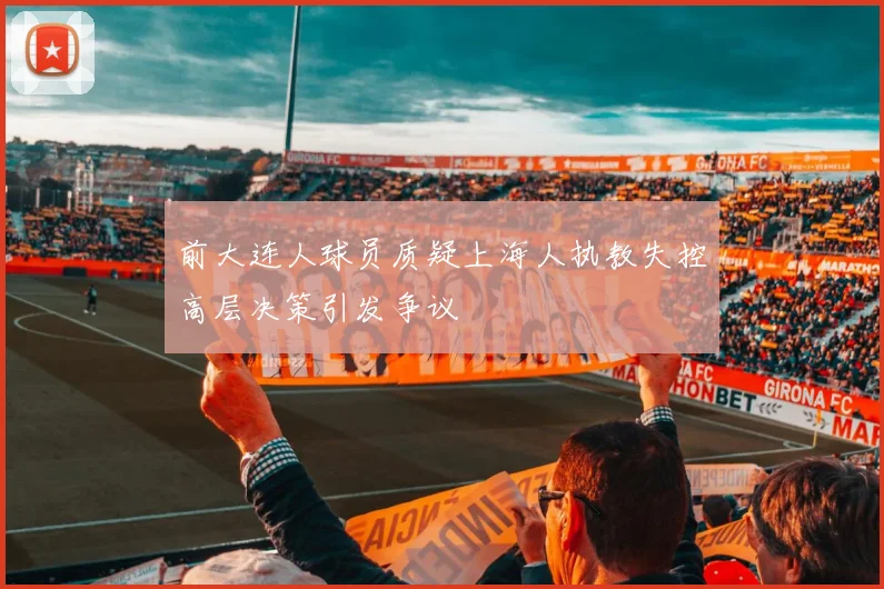 前大连人球员质疑上海人执教失控高层决策引发争议