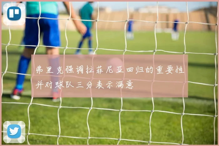 弗里克强调拉菲尼亚回归的重要性并对球队三分表示满意