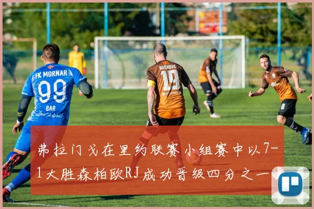弗拉门戈在里约联赛小组赛中以7-1大胜森柏欧RJ成功晋级四分之一决赛