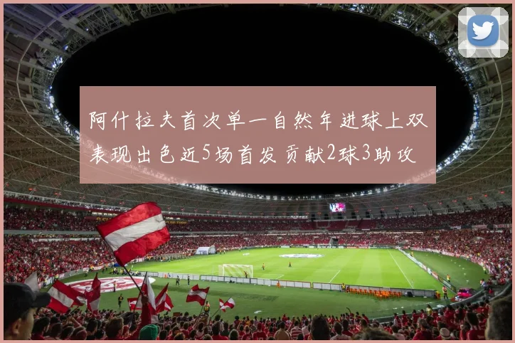 阿什拉夫首次单一自然年进球上双表现出色近5场首发贡献2球3助攻