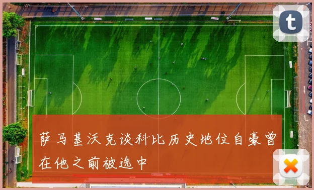 萨马基沃克谈科比历史地位自豪曾在他之前被选中