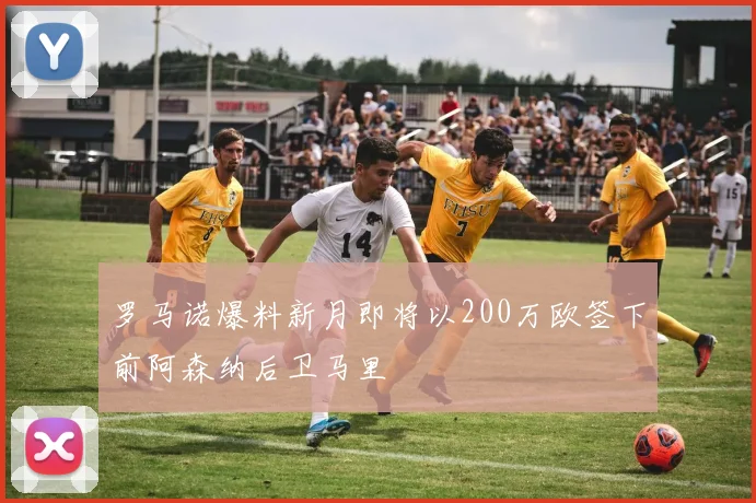 罗马诺爆料新月即将以200万欧签下前阿森纳后卫马里