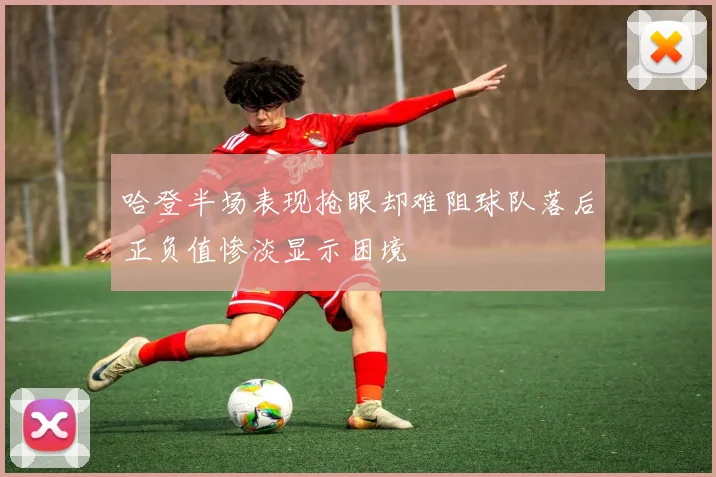 哈登半场表现抢眼却难阻球队落后正负值惨淡显示困境