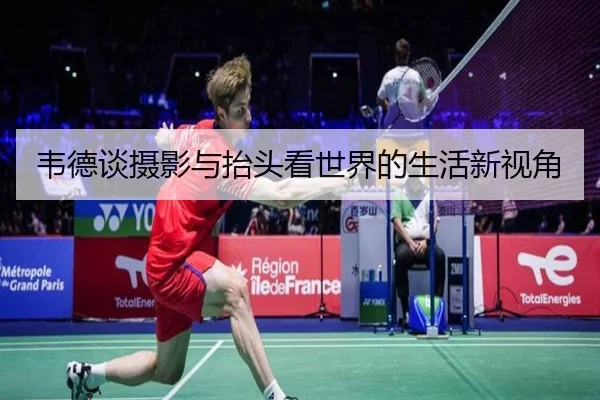 韦德谈摄影与抬头看世界的生活新视角